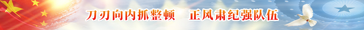 刀刃向内抓整顿 正风肃纪强队伍